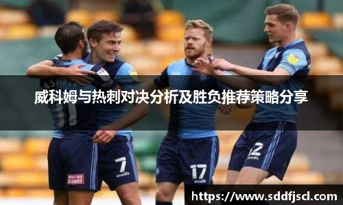 威科姆与热刺对决分析及胜负推荐策略分享