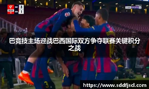 k1体育巴竞技主场迎战巴西国际双方争夺联赛关键积分之战